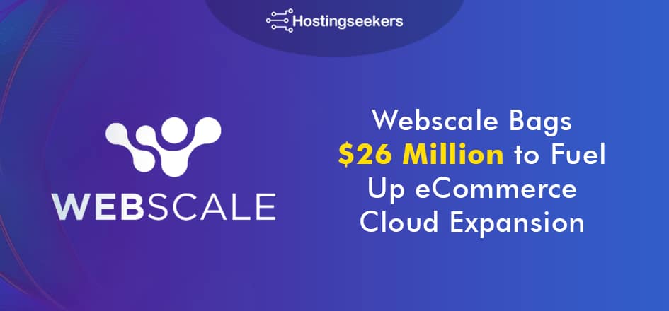 Webscale Bags $26 Million to Fuel Up eCommerce Cloud Expansion